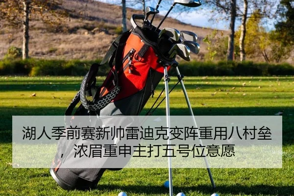 湖人季前赛新帅雷迪克变阵重用八村垒，浓眉重申主打五号位意愿